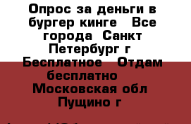 Опрос за деньги в бургер кинге - Все города, Санкт-Петербург г. Бесплатное » Отдам бесплатно   . Московская обл.,Пущино г.